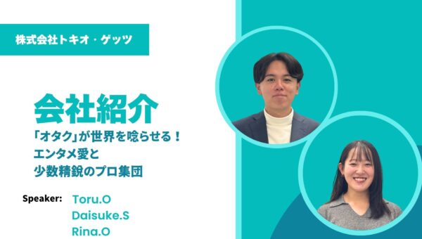 「オタク」が世界を唸らせる!エンタメ愛と少数精鋭のプロ集団。トキオ・ゲッツ会社紹介
