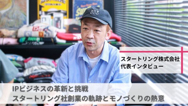 【グループ会社インタビュー】 IPビジネスの革新と挑戦!スタートリング社・奥村代表が語る創業の軌跡とモノづくりの熱意
