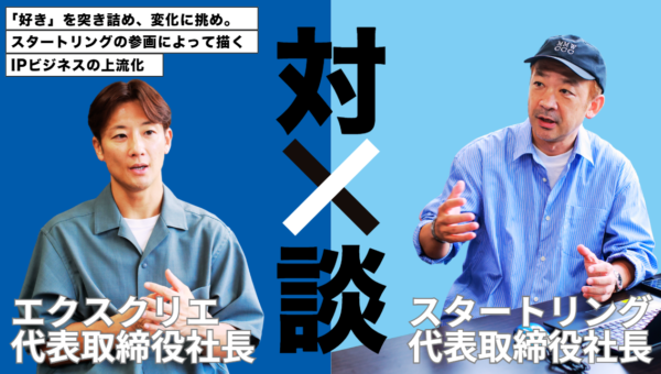 【経営陣インタビュー】「好き」を突き詰め、変化に挑め。スタートリングの参画によって描く、IPビジネスの上流化。