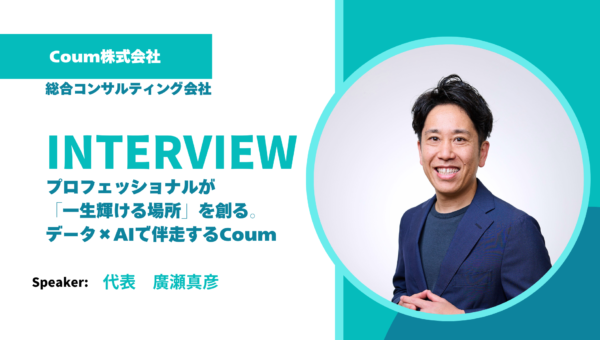 【グループ会社インタビュー】プロフェッショナルが「一生輝ける場所」を創る。データ×AIで伴走するCoum廣瀬代表インタビュー